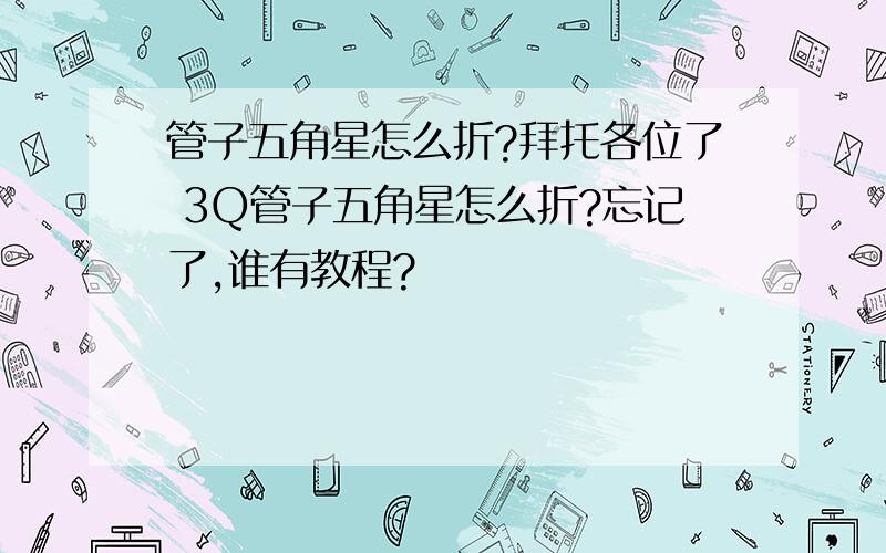 管子五角星怎么折?拜托各位了 3Q管子五角星怎么折?忘记了,谁有教程?