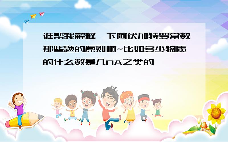 谁帮我解释一下阿伏加特罗常数那些题的原则啊~比如多少物质的什么数是几NA之类的