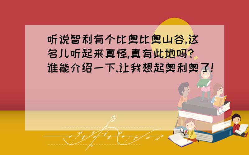 听说智利有个比奥比奥山谷,这名儿听起来真怪,真有此地吗?谁能介绍一下.让我想起奥利奥了!