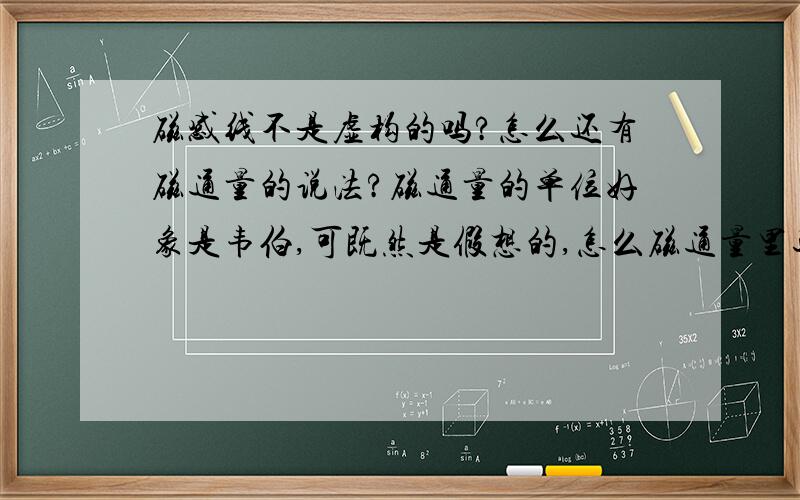 磁感线不是虚构的吗?怎么还有磁通量的说法?磁通量的单位好象是韦伯,可既然是假想的,怎么磁通量里还有磁感线条数多少的说法呢?