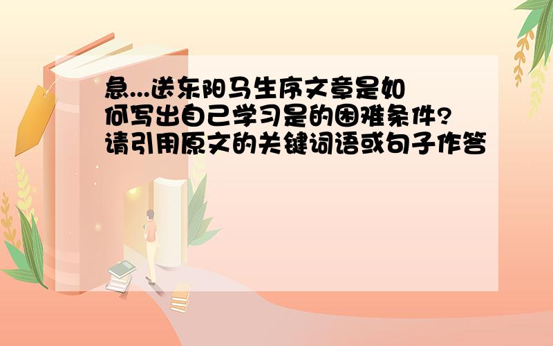 急...送东阳马生序文章是如何写出自己学习是的困难条件?请引用原文的关键词语或句子作答