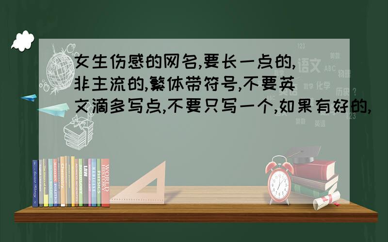 女生伤感的网名,要长一点的,非主流的,繁体带符号,不要英文滴多写点,不要只写一个,如果有好的,