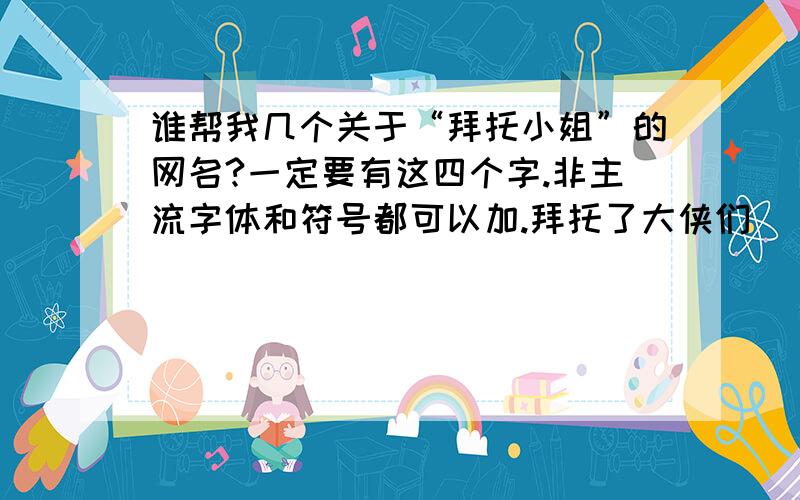 谁帮我几个关于“拜托小姐”的网名?一定要有这四个字.非主流字体和符号都可以加.拜托了大侠们