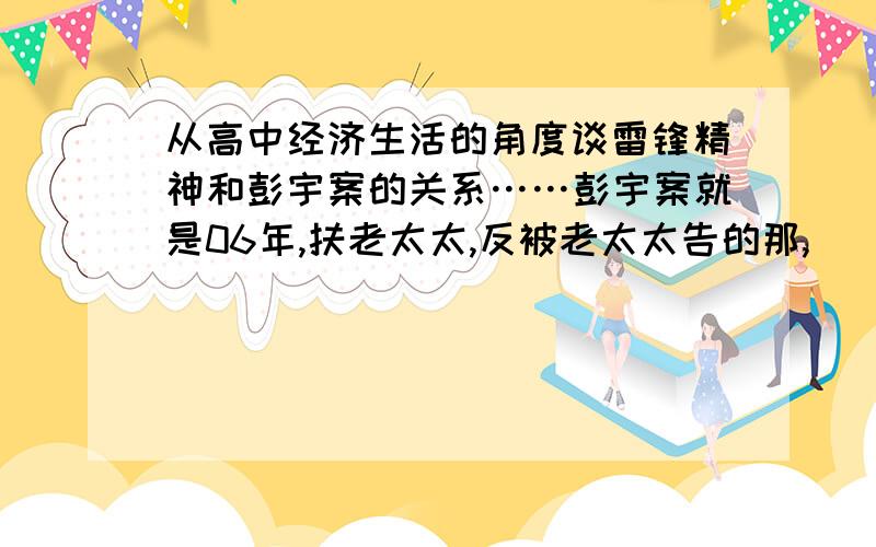 从高中经济生活的角度谈雷锋精神和彭宇案的关系……彭宇案就是06年,扶老太太,反被老太太告的那,