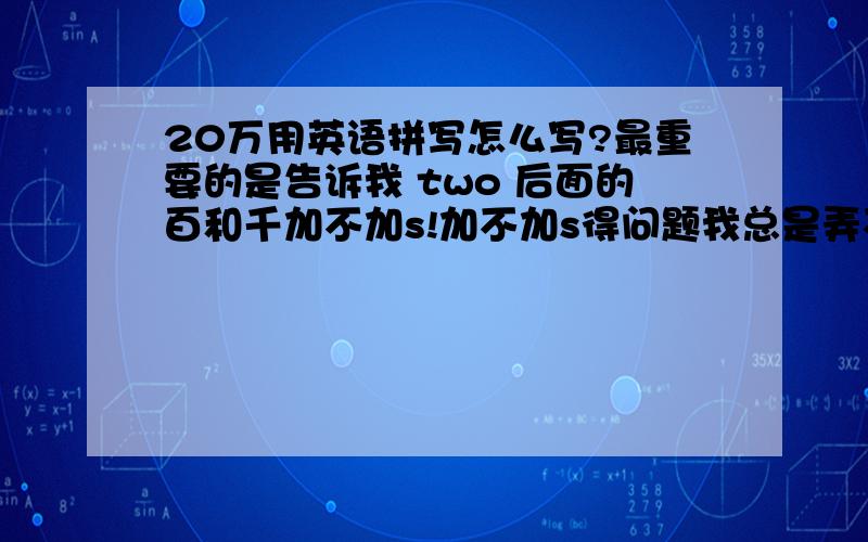 20万用英语拼写怎么写?最重要的是告诉我 two 后面的百和千加不加s!加不加s得问题我总是弄不清.