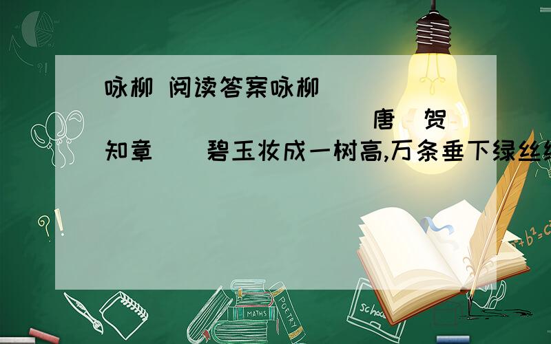 咏柳 阅读答案咏柳　　　　　　　　　　　　　　 [唐]贺知章　　碧玉妆成一树高,万条垂下绿丝绦①.　　不知细叶谁裁出,二月春风似剪刀.在前两句诗中,诗人借______________来比喻风中摇曳