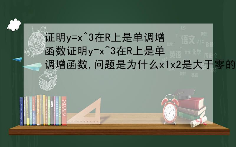 证明y=x^3在R上是单调增函数证明y=x^3在R上是单调增函数,问题是为什么x1x2是大于零的？