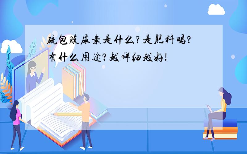 硫包膜尿素是什么?是肥料吗?有什么用途?越详细越好!