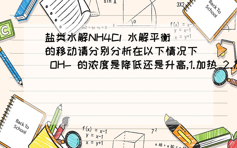 盐类水解NH4Cl 水解平衡的移动请分别分析在以下情况下 OH- 的浓度是降低还是升高,1.加热 2.加水 3.加NH3气体 4.加NH4Cl固体 5.加HCl气体 6.加NaOH固体