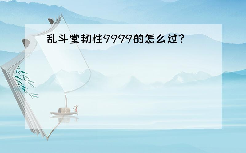 乱斗堂韧性9999的怎么过?