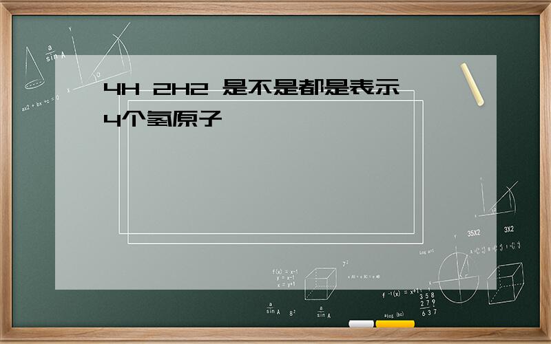 4H 2H2 是不是都是表示4个氢原子吖