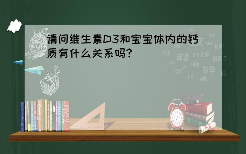 请问维生素D3和宝宝体内的钙质有什么关系吗?