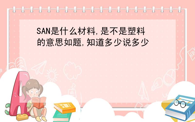 SAN是什么材料,是不是塑料的意思如题,知道多少说多少