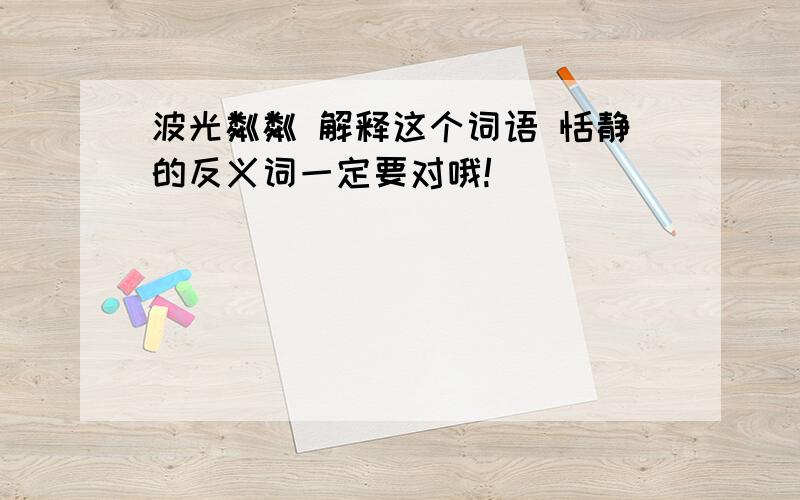 波光粼粼 解释这个词语 恬静的反义词一定要对哦!