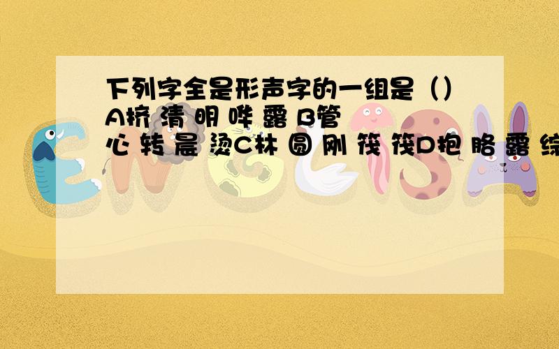 下列字全是形声字的一组是（）A挤 清 明 哗 露 B管 心 转 晨 烫C林 圆 刚 筏 筏D抱 胳 露 综 谈