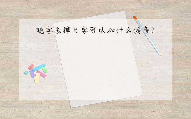 晓字去掉日字可以加什么偏旁?