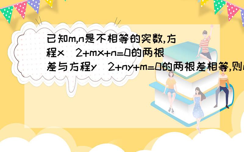 已知m,n是不相等的实数,方程x^2+mx+n=0的两根差与方程y^2+ny+m=0的两根差相等,则m+n=（ ）.