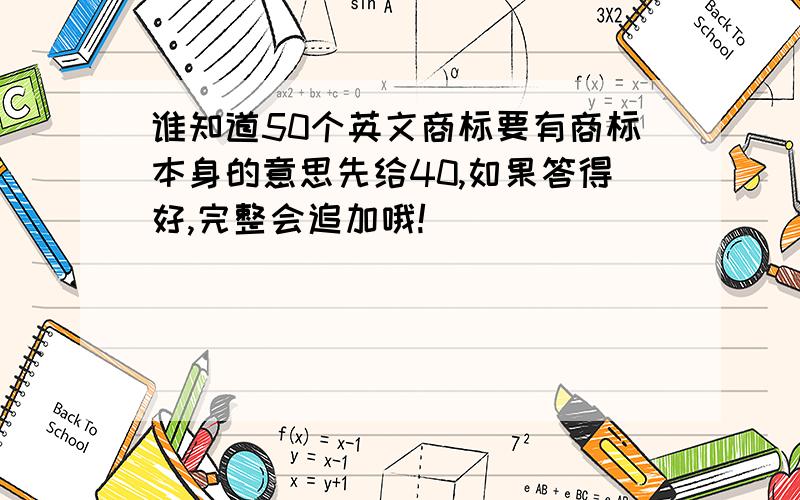 谁知道50个英文商标要有商标本身的意思先给40,如果答得好,完整会追加哦!