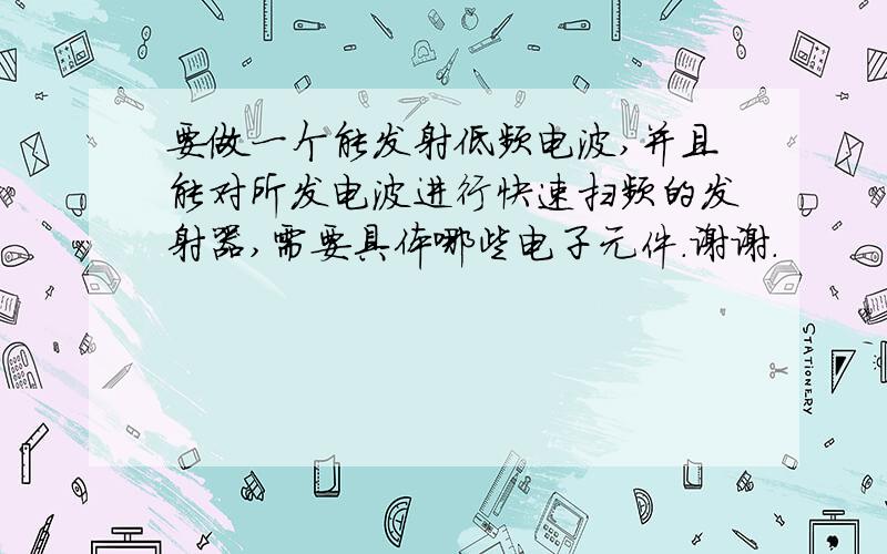 要做一个能发射低频电波,并且能对所发电波进行快速扫频的发射器,需要具体哪些电子元件.谢谢.