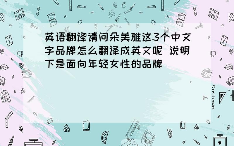 英语翻译请问朵美雅这3个中文字品牌怎么翻译成英文呢 说明下是面向年轻女性的品牌