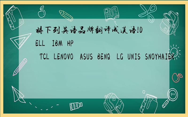 将下列英语品牌翻译成汉语!DELL   IBM  HP   TCL  LENOVO   ASUS  BENQ   LG  UNIS  SNOYHAIER