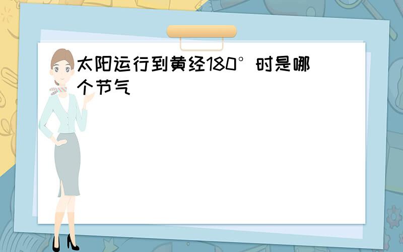 太阳运行到黄经180°时是哪个节气