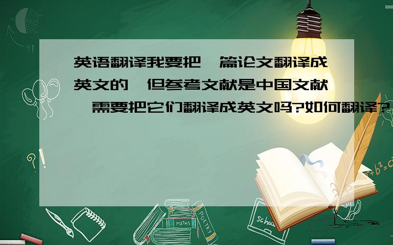 英语翻译我要把一篇论文翻译成英文的,但参考文献是中国文献,需要把它们翻译成英文吗?如何翻译?