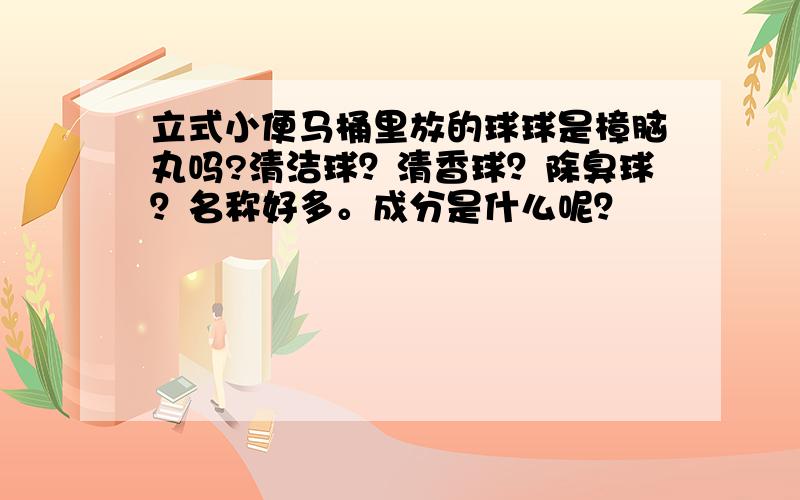 立式小便马桶里放的球球是樟脑丸吗?清洁球？清香球？除臭球？名称好多。成分是什么呢？