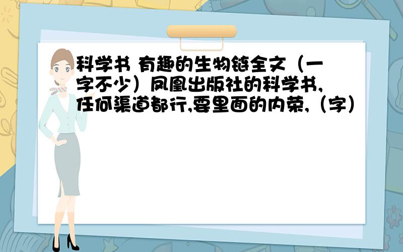 科学书 有趣的生物链全文（一字不少）凤凰出版社的科学书,任何渠道都行,要里面的内荣,（字）