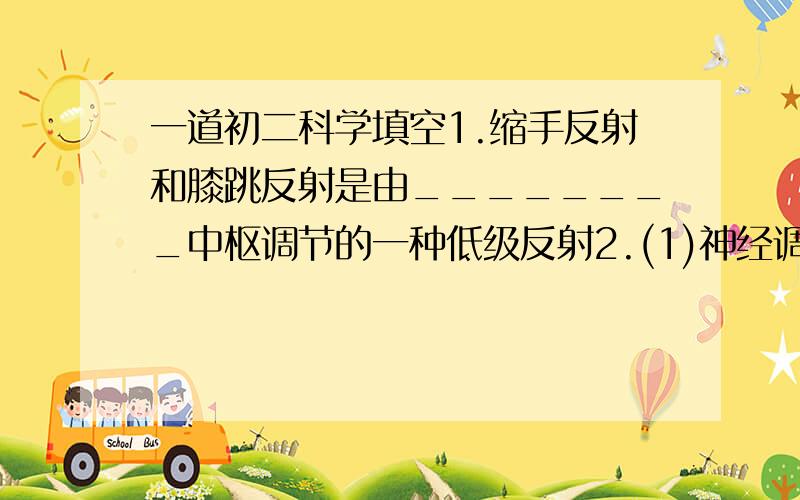 一道初二科学填空1.缩手反射和膝跳反射是由________中枢调节的一种低级反射2.(1)神经调节可以控制多数__________调节.所以由神经系统自主调节的积极、乐观、关爱、坚毅等态度,有益于人体生