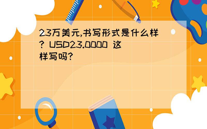 23万美元,书写形式是什么样? USD23.0000 这样写吗?