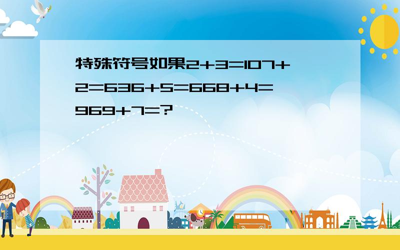 特殊符号如果2+3=107+2=636+5=668+4=969+7=?