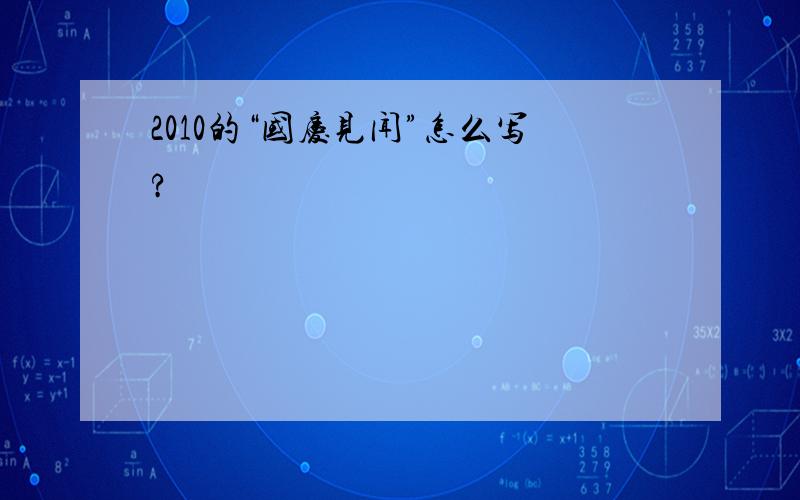 2010的“国庆见闻”怎么写?