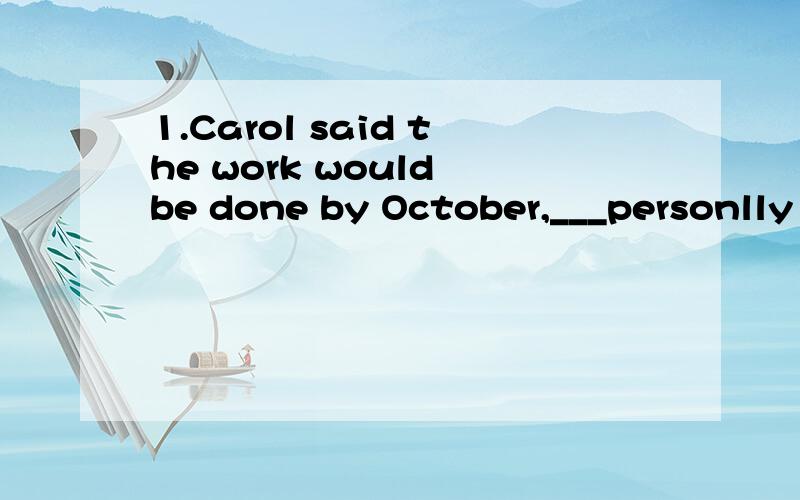 1.Carol said the work would be done by October,___personlly I doubt very much.答案是D为什么不选BA.it B.that C.when D.which2.-Why don't we take a little break?-Didn't we just have___?答案是B为什么不选AA.it B.one C.that D.this3.-___has