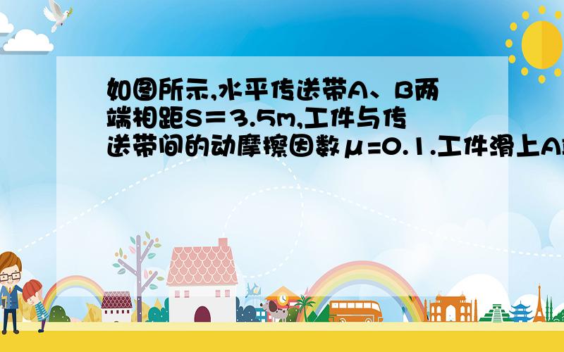 如图所示,水平传送带A、B两端相距S＝3.5m,工件与传送带间的动摩擦因数μ=0.1.工件滑上A端瞬时速度VA＝4 m/s,达到B端的瞬时速度设为VB,则下列说法中错误的是（       ）A．若传送带不动,则VB=3m/sB