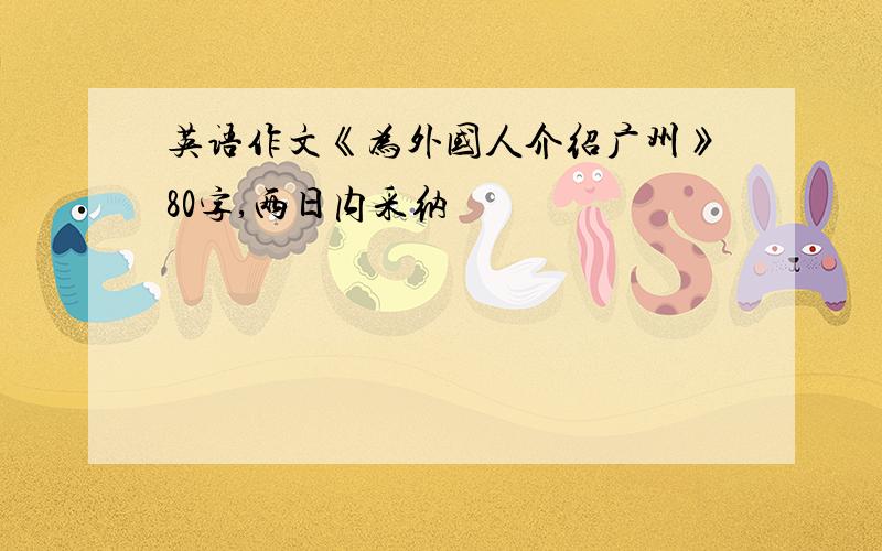 英语作文《为外国人介绍广州》80字,两日内采纳