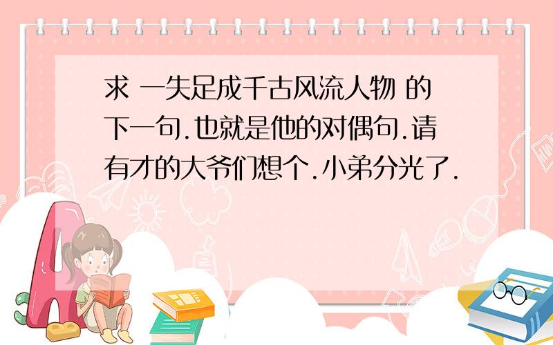 求 一失足成千古风流人物 的下一句.也就是他的对偶句.请有才的大爷们想个.小弟分光了.