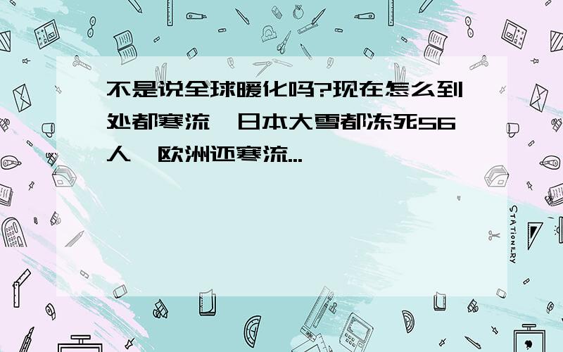 不是说全球暖化吗?现在怎么到处都寒流,日本大雪都冻死56人,欧洲还寒流...