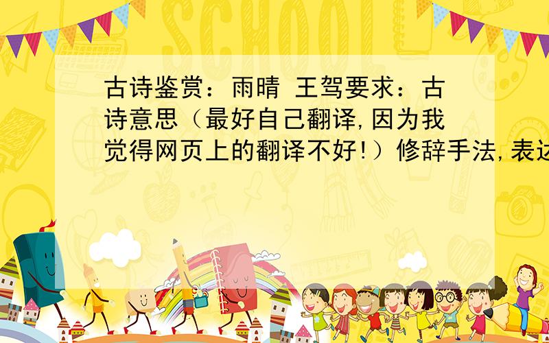 古诗鉴赏：雨晴 王驾要求：古诗意思（最好自己翻译,因为我觉得网页上的翻译不好!）修辞手法,表达诗人什么感情?古诗字词重点赏析,简略介绍下诗人.非常重要的是不要复制百度百科的那些