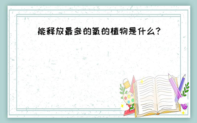 能释放最多的氧的植物是什么?