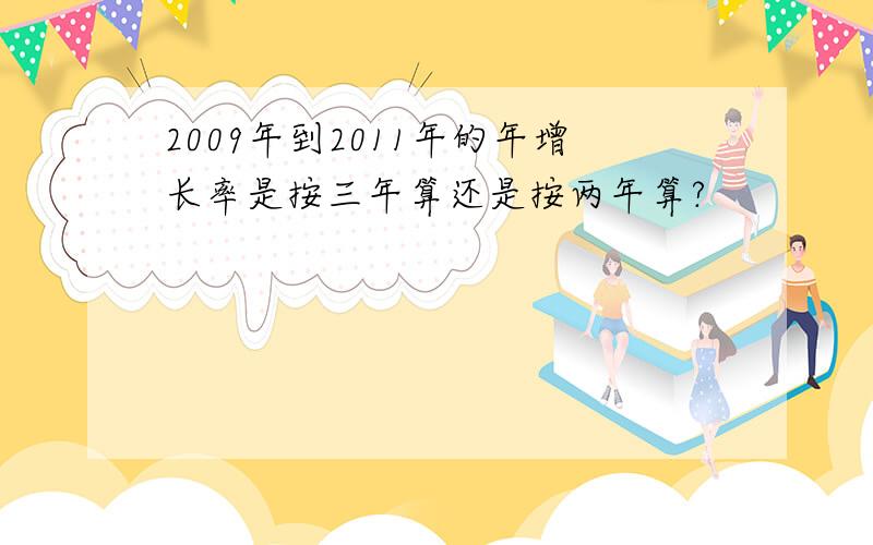 2009年到2011年的年增长率是按三年算还是按两年算?