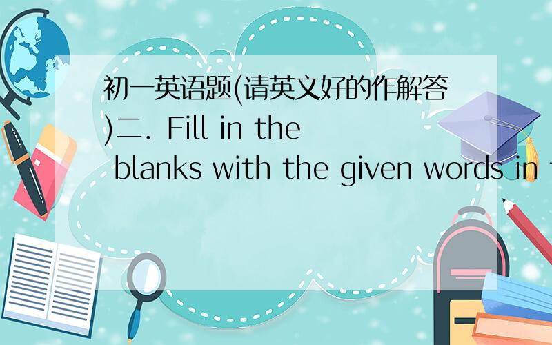 初一英语题(请英文好的作解答)二．Fill in the blanks with the given words in their proper forms1.There are many____areas in Hangzhou such as the West Lake.(scene)2.In the past,abacuses____people to calculate faster.(able)3.Yu Garden is o