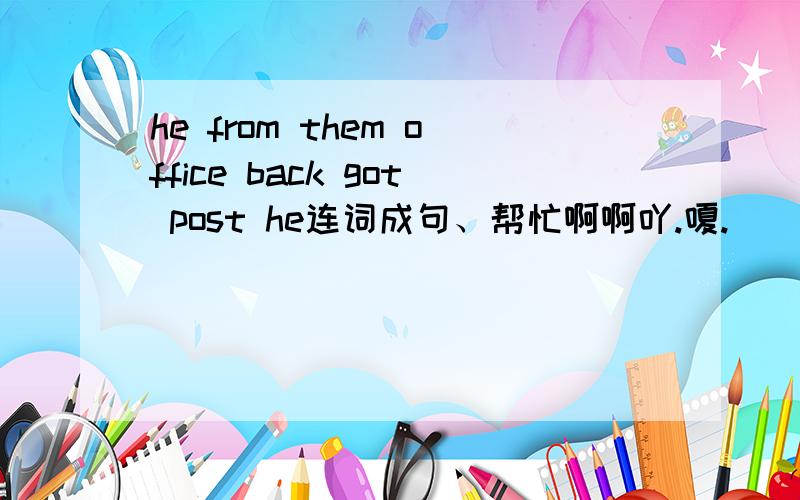 he from them office back got post he连词成句、帮忙啊啊吖.嗄.