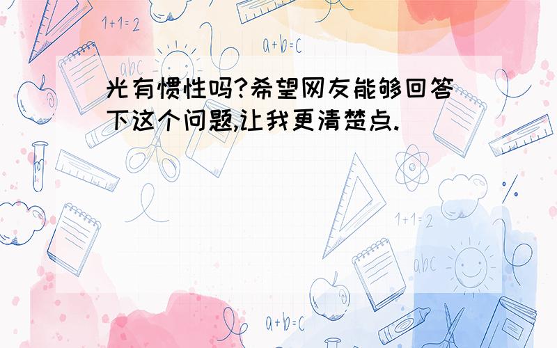 光有惯性吗?希望网友能够回答下这个问题,让我更清楚点.