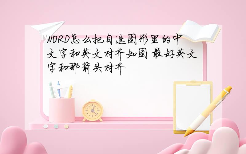 WORD怎么把自选图形里的中文字和英文对齐如图 最好英文字和那箭头对齐