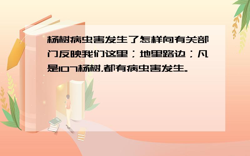 杨树病虫害发生了怎样向有关部门反映我们这里；地里路边；凡是107杨树，都有病虫害发生。