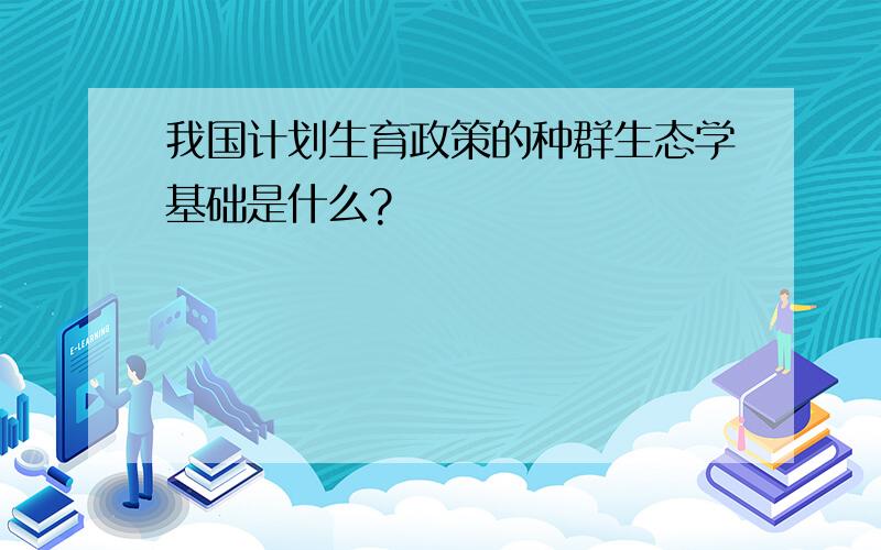 我国计划生育政策的种群生态学基础是什么?