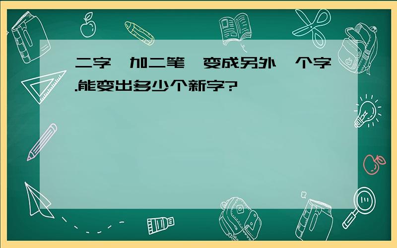 二字,加二笔,变成另外一个字.能变出多少个新字?