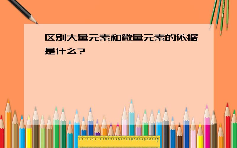 区别大量元素和微量元素的依据是什么?