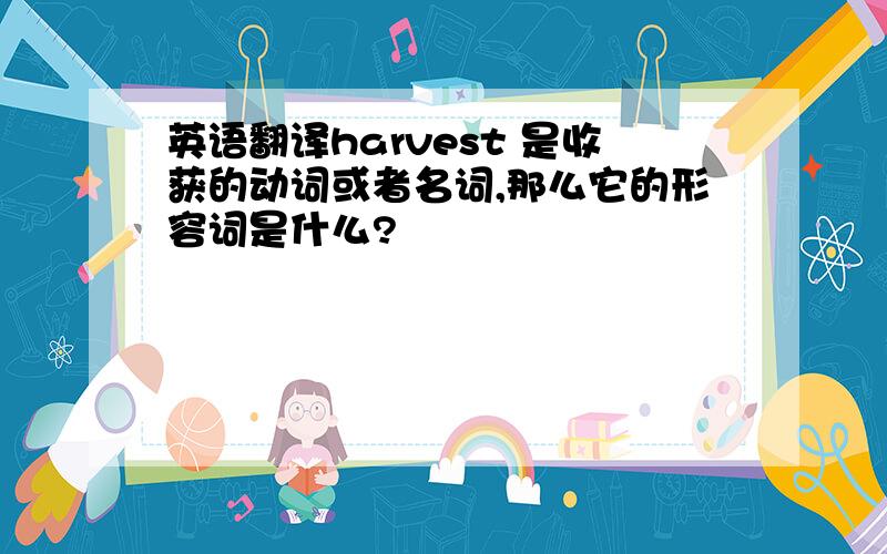 英语翻译harvest 是收获的动词或者名词,那么它的形容词是什么?